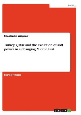 Turkey, Qatar and the evolution of soft power in a changing Middle East by Wiegand, Constantin