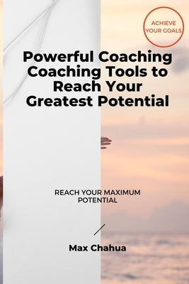 Powerful Coaching: Coaching Tools to Reach Your Greatest Potential by Chahua, Max