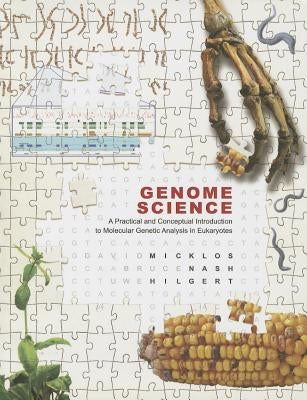 Genome Science: A Practical and Conceptual Introduction to Molecular Genetic Analysis in Eukaryotes by Micklos, David