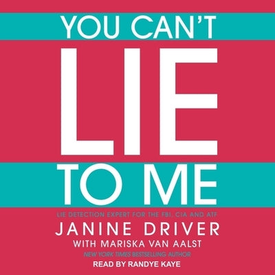 You Can't Lie to Me: The Revolutionary Program to Supercharge Your Inner Lie Detector and Get to the Truth by Driver, Janine