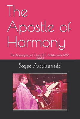 The Apostle of Harmony: The Biography of Chief D.O. Adetunmbi 1919-1990 by Adetunmbi, Seye