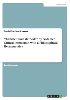 Wahrheit und Methode by Gadamer. Critical Interaction with a Philosophical Hermeneutics by Schwarz, Daniel Steffen