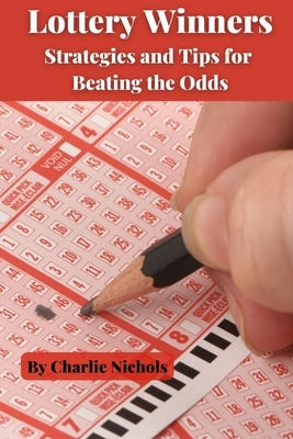 Lottery Winners: Strategies and Tips for Beating the Odds by Nichols, Charlie