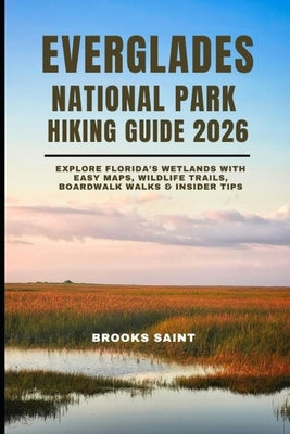 Everglades National Park Hiking Guide 2026: Explore Florida's Wetlands with Easy Maps, Wildlife Trails, Boardwalk Walks & Insider Tips by Saint, Brooks