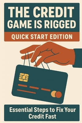The Credit Game Is Rigged - Quick Start Edition: A Fast-Track Guide to Fix, Build, and Master Your Credit Score by Wilder, James K.