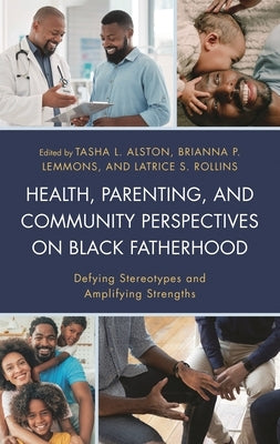 Health, Parenting, and Community Perspectives on Black Fatherhood: Defying Stereotypes and Amplifying Strengths by Alston, Tasha L.