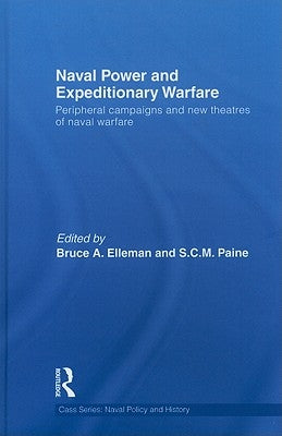 Naval Power and Expeditionary Warfare: Peripheral Campaigns and New Theatres of Naval Warfare by Elleman, Bruce A.
