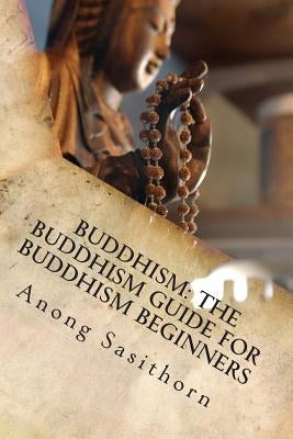 Buddhism: The Buddhism guide for Buddhism beginners by Sasithorn, Anong