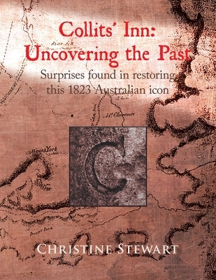 Collits' Inn: Uncovering the Past: Surprises found in restoring this 1823 Australian icon by Stewart, Christine