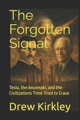 The Forgotten Signal: Tesla, the Anunnaki, and the Civilizations Time Tried to Erase by Kirkley, Drew