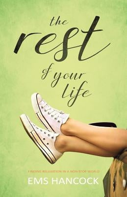 The Rest of Your Life: Finding relaxation in a non-stop world by Hancock, Ems