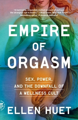 Empire of Orgasm: Sex, Power, and the Downfall of a Wellness Cult by Huet, Ellen