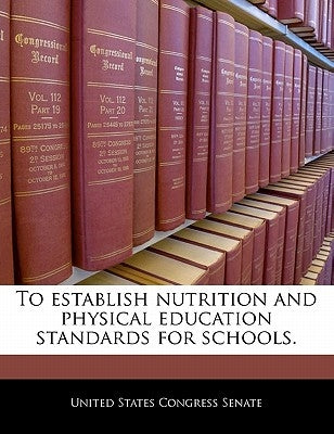 To Establish Nutrition and Physical Education Standards for Schools. by United States Congress Senate