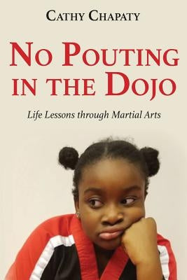 No Pouting in the Dojo: Life Lessons through Martial Arts by Chapaty, Cathy
