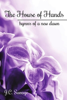 The House of Hands: hymns of a new dawn by Savage, J. C.