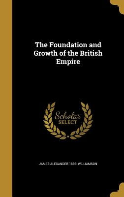 The Foundation and Growth of the British Empire by Williamson, James Alexander 1886-