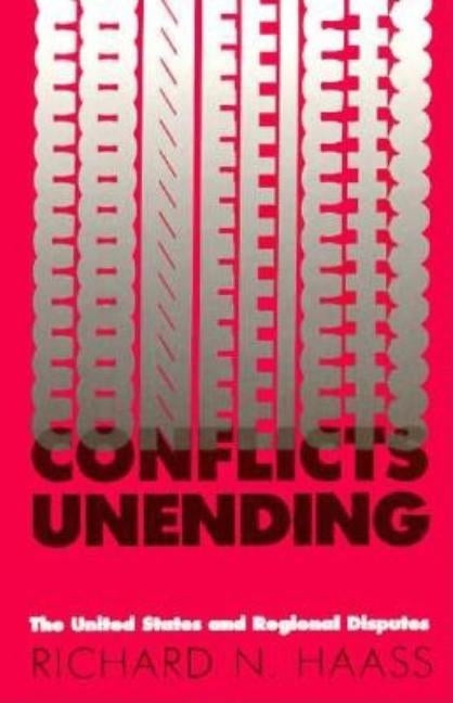 Conflicts Unending: The United States and Regional Disputes by Haass, Richard N.