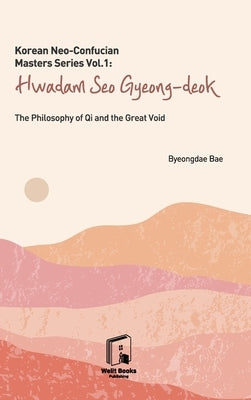 Korean Neo-Confucian Masters Series Vol.1: Hwadam Seo Gyeong-deok: The Philosophy of Qi and the Great Void by Bae, Byeongdae