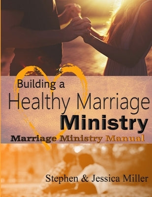 Building a Healthy Marriage Ministry by Miller, Stephen &. Jessica