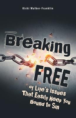 Breaking Free: Of Life's Issues That Easily Keep You Bound to Sin by Walker-Franklin, Kishi