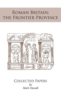 Roman Britain: the Frontier Province. Collected Papers by Hassall, Mark