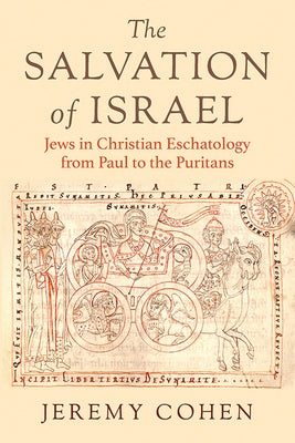 The Salvation of Israel: Jews in Christian Eschatology from Paul to the Puritans by Cohen, Jeremy