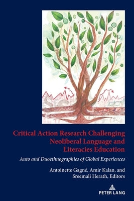 Critical Action Research Challenging Neoliberal Language and Literacies Education: Auto and Duoethnographies of Global Experiences by Gagné, Antoinette