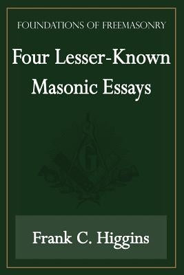 Four Lesser-Known Masonic Essays (Foundations of Freemasonry Series) by Higgins, Frank C.
