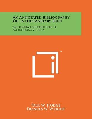 An Annotated Bibliography on Interplanetary Dust: Smithsonian Contributions to Astrophysics, V5, No. 8 by Hodge, Paul W.