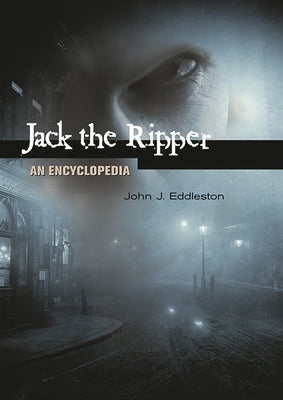 Jack the Ripper: An Encyclopedia by Eddleston, John J.
