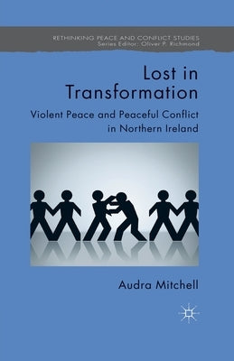 Lost in Transformation: Violent Peace and Peaceful Conflict in Northern Ireland by Mitchell, A.