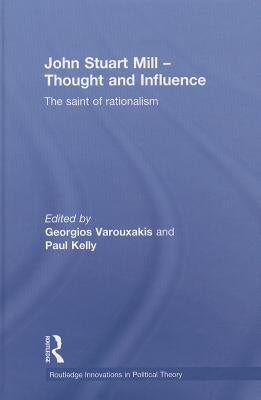 John Stuart Mill - Thought and Influence: The Saint of Rationalism by Varouxakis, Georgios