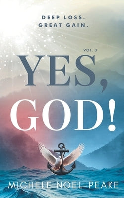 Yes, God! ﻿Volume 3 ﻿: Deep Loss. Great Gain. by Noel-Peake, Michele