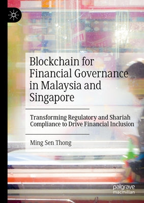 Blockchain for Financial Governance in Malaysia and Singapore: Transforming Regulatory and Shariah Compliance to Drive Financial Inclusion by Thong, Ming Sen