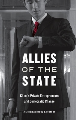 Allies of the State: China's Private Entrepreneurs and Democratic Change by Chen, Jie