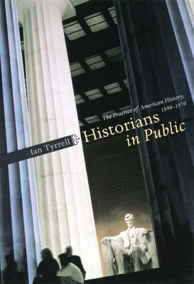 Historians in Public: The Practice of American History, 1890-1970 by Tyrrell, Ian