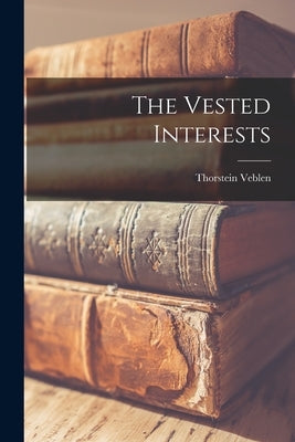 The Vested Interests by Veblen, Thorstein