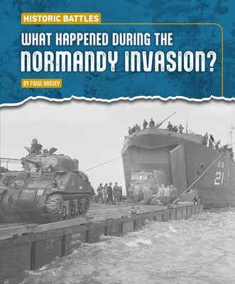 What Happened During the Normandy Invasion? by Harvey, Paige