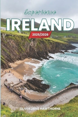 Experience Ireland 2025/2026: The Only Guide You'll Need for an unforgettable Trip: Local Recommendation, Hidden Gems, Insider Tips and Must-See Attra by Jane Hawthorne, Olivia