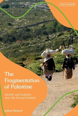 The Fragmentation of Palestine: Identity and Isolation since the Second Intifada by Rickard, Joshua