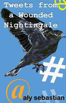 Tweets From a Wounded Nightingale: #Micropoetry by Sebastian, Aly