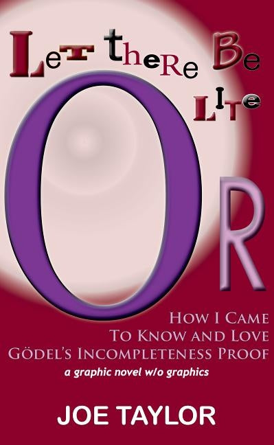Let There Be Lite: Or, How I Came to Know and Love Godel's Incompleteness Proof by Taylor, Joe, Jr.