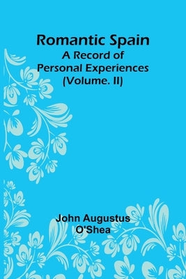 Romantic Spain: A Record of Personal Experiences (Volume. II) by O'Shea, John Augustus