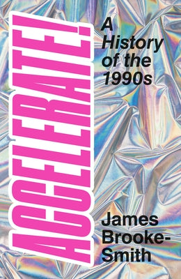Accelerate!: A History of the 1990s by Brooke-Smith, James