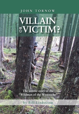 John Tornow Villain or Victim?: The Untold Story of the Wildman of the Wynooche by Lindstrom, Bill