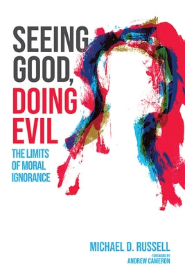 Seeing Good, Doing Evil: The Limits of Moral Ignorance by Russell, Michael D.