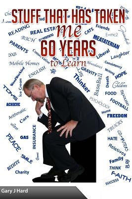 Stuff That Has Taken Me 60 Years to Learn by Hard, Gary J.