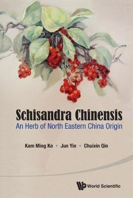 Schisandra Chinensis: An Herb of North Eastern China Origin by Ko, Kam Ming