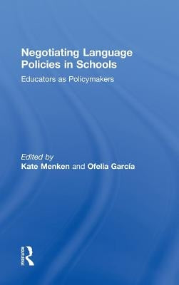 Negotiating Language Policies in Schools: Educators as Policymakers by Menken, Kate