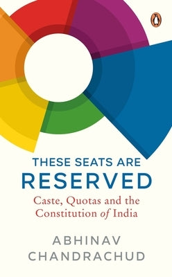 These Seats Are Reserved: Caste, Quotas and the Constitution of India by Chandrachud, Abhinav